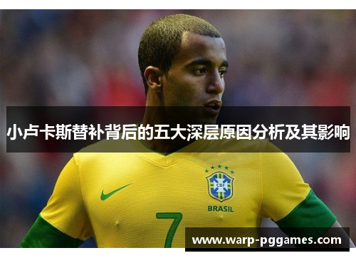 小卢卡斯替补背后的五大深层原因分析及其影响