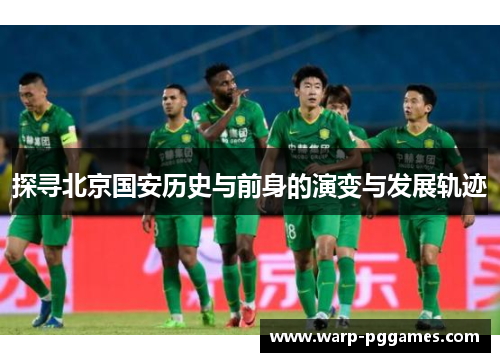 探寻北京国安历史与前身的演变与发展轨迹