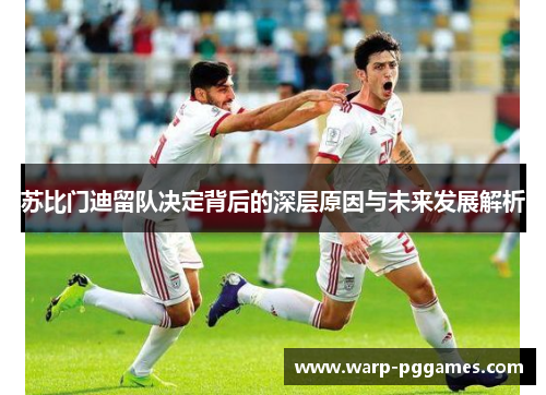 苏比门迪留队决定背后的深层原因与未来发展解析