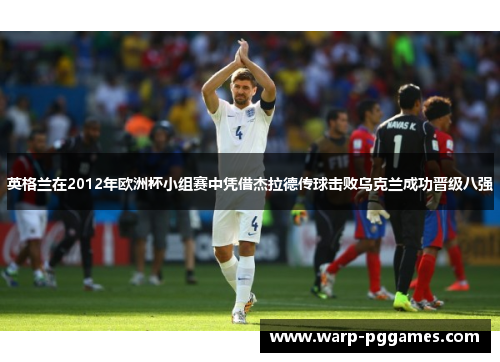 英格兰在2012年欧洲杯小组赛中凭借杰拉德传球击败乌克兰成功晋级八强 英格兰在2012年欧洲杯小组赛中凭借杰拉德传球击败乌克兰成功晋级八强