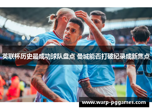 英联杯历史最成功球队盘点 曼城能否打破纪录成新焦点 英联杯历史最成功球队盘点 曼城能否打破纪录成新焦点