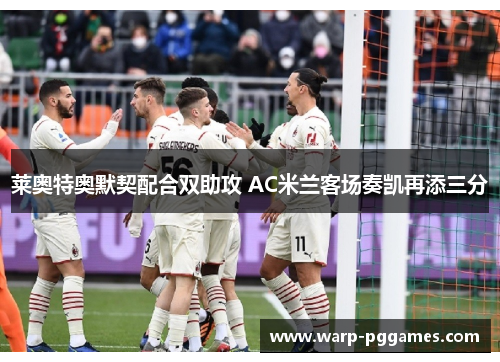 莱奥特奥默契配合双助攻 AC米兰客场奏凯再添三分