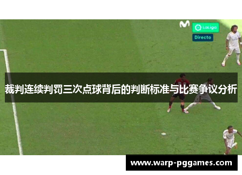 裁判连续判罚三次点球背后的判断标准与比赛争议分析 裁判连续判罚三次点球背后的判断标准与比赛争议分析