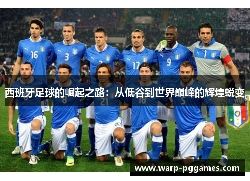 西班牙足球的崛起之路：从低谷到世界巅峰的辉煌蜕变