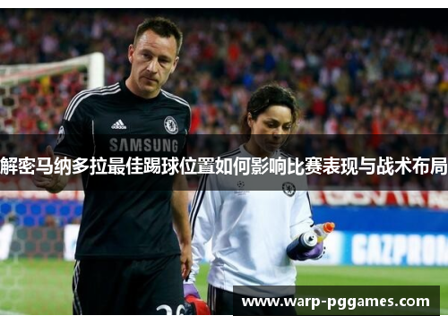 解密马纳多拉最佳踢球位置如何影响比赛表现与战术布局