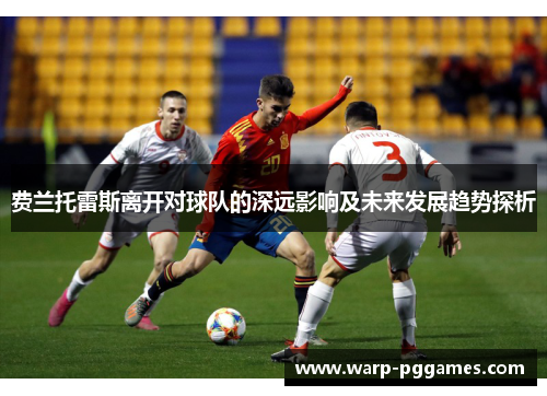 费兰托雷斯离开对球队的深远影响及未来发展趋势探析