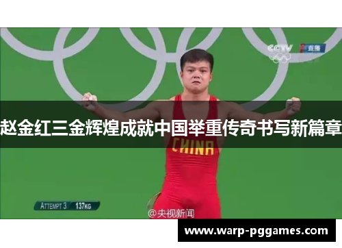赵金红三金辉煌成就中国举重传奇书写新篇章 赵金红三金辉煌成就中国举重传奇书写新篇章