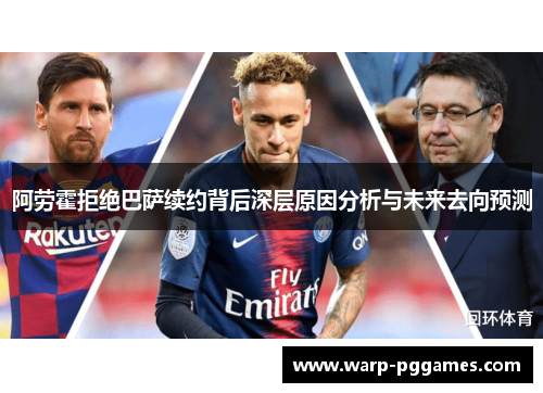 阿劳霍拒绝巴萨续约背后深层原因分析与未来去向预测