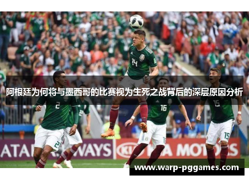 阿根廷为何将与墨西哥的比赛视为生死之战背后的深层原因分析