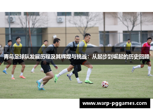 青岛足球队发展历程及其辉煌与挑战：从起步到崛起的历史回顾
