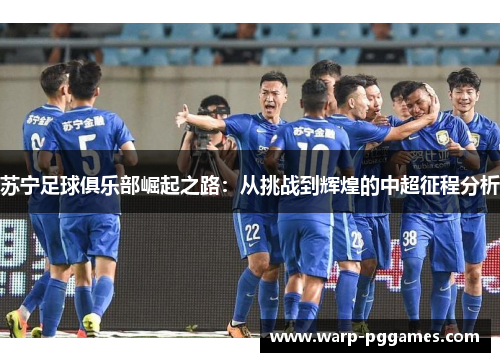 苏宁足球俱乐部崛起之路：从挑战到辉煌的中超征程分析