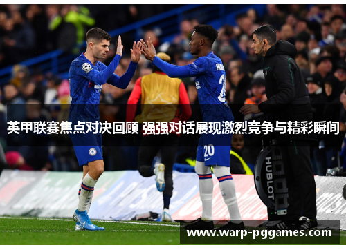 英甲联赛焦点对决回顾 强强对话展现激烈竞争与精彩瞬间