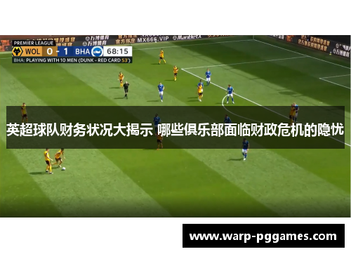 英超球队财务状况大揭示 哪些俱乐部面临财政危机的隐忧