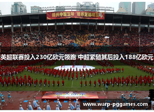 英超联赛投入230亿欧元领跑 中超紧随其后投入188亿欧元
