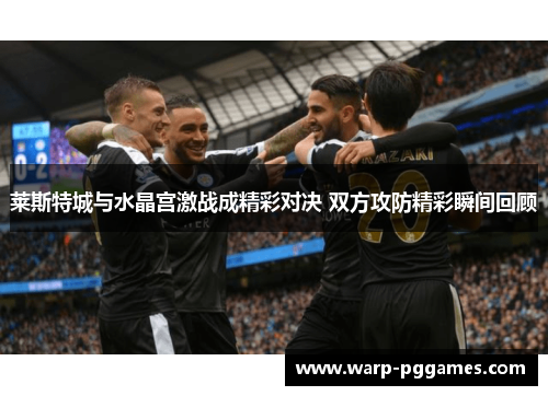 莱斯特城与水晶宫激战成精彩对决 双方攻防精彩瞬间回顾 莱斯特城与水晶宫激战成精彩对决 双方攻防精彩瞬间回顾