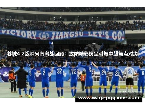 蓉城4-2战胜河南激战回顾：攻防精彩纷呈引爆中超焦点对决