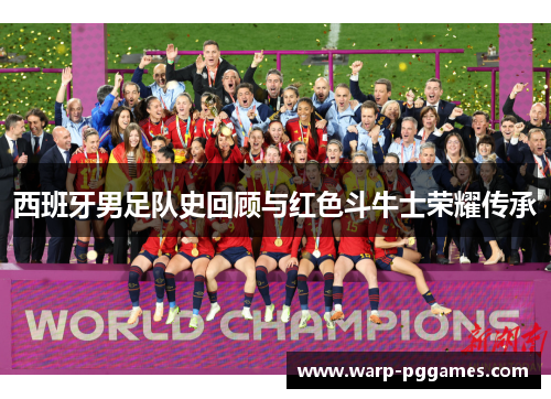 西班牙男足队史回顾与红色斗牛士荣耀传承