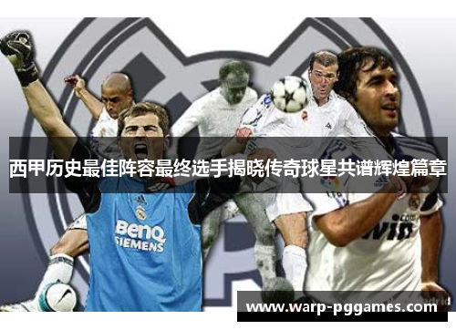 西甲历史最佳阵容最终选手揭晓传奇球星共谱辉煌篇章