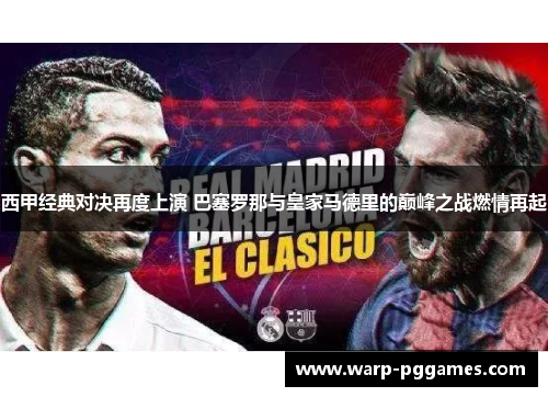 西甲经典对决再度上演 巴塞罗那与皇家马德里的巅峰之战燃情再起