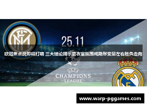 欧冠焦点战即将打响 三大结论揭示更衣室氛围成隐形变量左右胜负走向