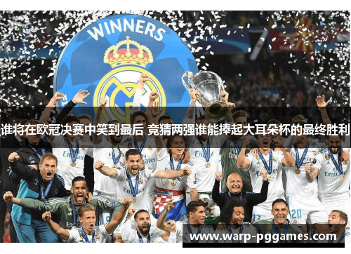谁将在欧冠决赛中笑到最后 竞猜两强谁能捧起大耳朵杯的最终胜利 谁将在欧冠决赛中笑到最后 竞猜两强谁能捧起大耳朵杯的最终胜利