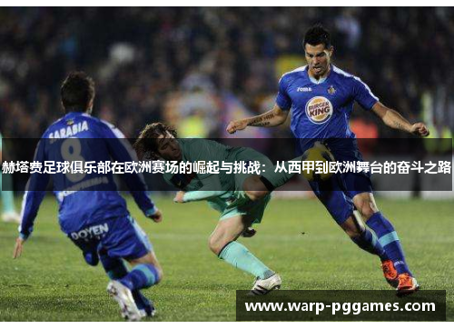 赫塔费足球俱乐部在欧洲赛场的崛起与挑战:从西甲到欧洲舞台的奋斗之路 赫塔费足球俱乐部在欧洲赛场的崛起与挑战:从西甲到欧洲舞台的奋斗之路