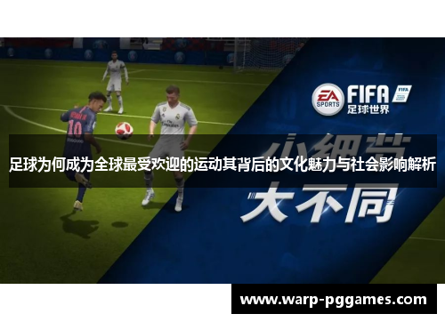 足球为何成为全球最受欢迎的运动其背后的文化魅力与社会影响解析 足球为何成为全球最受欢迎的运动其背后的文化魅力与社会影响解析