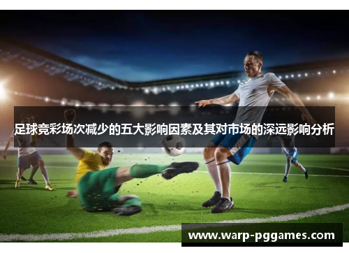 足球竞彩场次减少的五大影响因素及其对市场的深远影响分析