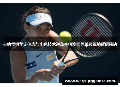 辛纳凭借坚定信念与出色技术逆袭夺得澳网男单冠军的背后秘诀 辛纳凭借坚定信念与出色技术逆袭夺得澳网男单冠军的背后秘诀