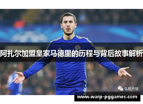 阿扎尔加盟皇家马德里的历程与背后故事解析