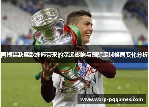 阿根廷缺席欧洲杯带来的深远影响与国际足球格局变化分析