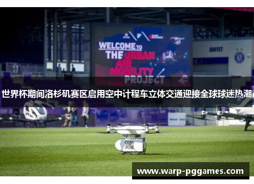 世界杯期间洛杉矶赛区启用空中计程车立体交通迎接全球球迷热潮