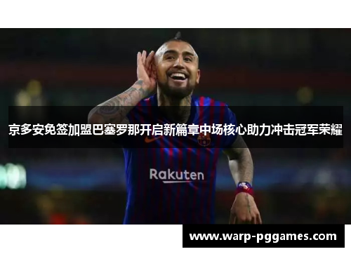 京多安免签加盟巴塞罗那开启新篇章中场核心助力冲击冠军荣耀