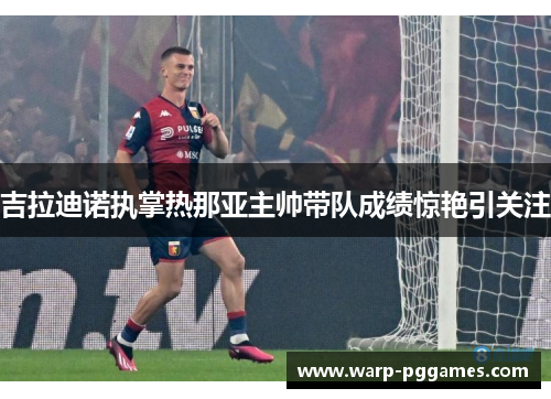 吉拉迪诺执掌热那亚主帅带队成绩惊艳引关注