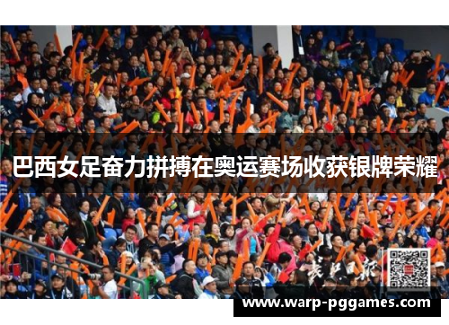 巴西女足奋力拼搏在奥运赛场收获银牌荣耀