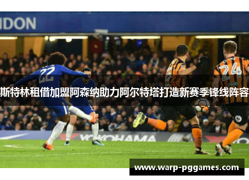 斯特林租借加盟阿森纳助力阿尔特塔打造新赛季锋线阵容