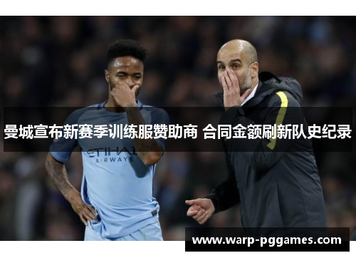 曼城宣布新赛季训练服赞助商 合同金额刷新队史纪录 曼城宣布新赛季训练服赞助商 合同金额刷新队史纪录