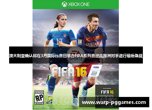 澳大利亚确认将在3月国际比赛日举办FIFA系列赛迎战跨洲对手进行最后备战