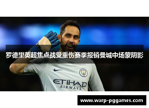 罗德里英超焦点战受重伤赛季报销曼城中场蒙阴影 罗德里英超焦点战受重伤赛季报销曼城中场蒙阴影