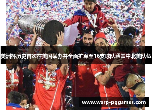 美洲杯历史首次在美国举办并全面扩军至16支球队涵盖中北美队伍