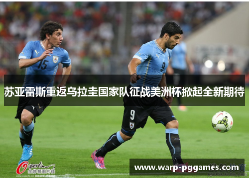 苏亚雷斯重返乌拉圭国家队征战美洲杯掀起全新期待