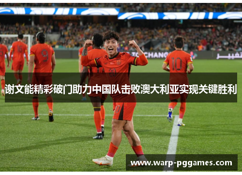 谢文能精彩破门助力中国队击败澳大利亚实现关键胜利