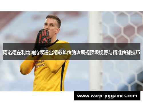 阿诺德在利物浦持续送出精彩长传助攻展现顶级视野与精准传球技巧