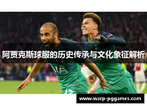 阿贾克斯球服的历史传承与文化象征解析