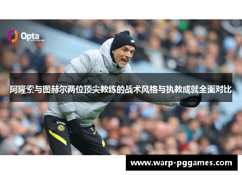 阿隆索与图赫尔两位顶尖教练的战术风格与执教成就全面对比 阿隆索与图赫尔两位顶尖教练的战术风格与执教成就全面对比