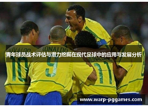 青年球员战术评估与潜力挖掘在现代足球中的应用与发展分析