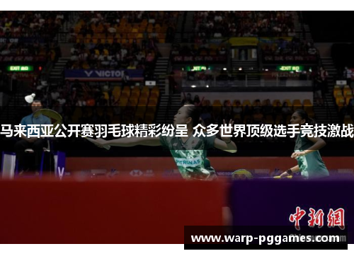 马来西亚公开赛羽毛球精彩纷呈 众多世界顶级选手竞技激战