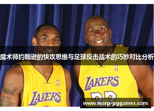 魔术师约翰逊的快攻思维与足球反击战术的巧妙对比分析