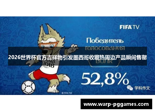 2026世界杯官方吉祥物引发墨西哥收藏热周边产品瞬间售罄