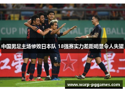 中国男足主场惨败日本队 18强赛实力差距明显令人失望